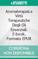 AromaterapiaLe Virtù Terapeutiche Degli Oli Essenziali. E-book. Formato EPUB ebook