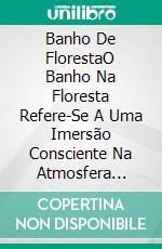Banho De FlorestaO Banho Na Floresta Refere-Se A Uma Imersão Consciente Na Atmosfera Única Da Floresta.. E-book. Formato EPUB ebook