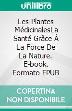 Les Plantes MédicinalesLa Santé Grâce À La Force De La Nature. E-book. Formato EPUB ebook
