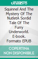 Squinnel And The Mystery Of The NutletA Sordid Tale Of The Furry Underworld. E-book. Formato EPUB ebook