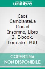 Caos CambianteLa Ciudad Insomne, Libro 3. E-book. Formato EPUB ebook