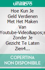 Hoe Kun Je Geld Verdienen Met Het Maken Van Youtube-Video's Zonder Je Gezicht Te Laten Zien4 Geweldige Geheimen Om Rijk Te Worden Van Youtube-Kanalen Zonder Je Gezicht En Stem Te Gebruiken. E-book. Formato EPUB ebook