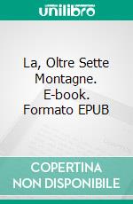 La, Oltre Sette Montagne. E-book. Formato EPUB ebook