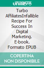 Turbo AffiliatesInfallible Recipe For Success In Digital Marketing. E-book. Formato EPUB ebook
