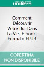 Comment Découvrir Votre But Dans La Vie. E-book. Formato EPUB ebook