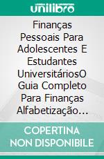 Finanças Pessoais Para Adolescentes E Estudantes UniversitáriosO Guia Completo Para Finanças Alfabetização Para Adolescentes E Jovens Adultos. E-book. Formato EPUB ebook