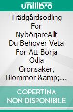 Trädgårdsodling För NybörjareAllt Du Behöver Veta För Att Börja Odla Grönsaker, Blommor &amp; Örter Därhemma. E-book. Formato EPUB ebook