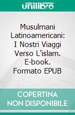 Musulmani Latinoamericani: I Nostri Viaggi Verso L'islam. E-book. Formato EPUB ebook