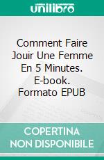 Comment Faire Jouir Une Femme En 5 Minutes. E-book. Formato EPUB ebook