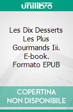 Les Dix Desserts Les Plus Gourmands Iii. E-book. Formato EPUB ebook