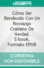 Cómo Ser Bendecido Con Un Noviazgo Cristiano De Verdad. E-book. Formato EPUB ebook