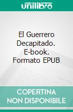 El Guerrero Decapitado. E-book. Formato EPUB ebook