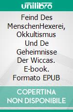 Feind Des MenschenHexerei, Okkultismus Und De Geheimnisse Der Wiccas. E-book. Formato EPUB ebook