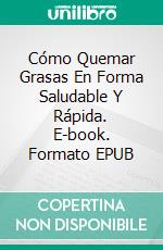 Cómo Quemar Grasas En Forma Saludable Y Rápida. E-book. Formato EPUB ebook