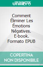 Comment Éliminer Les Émotions Négatives. E-book. Formato EPUB ebook