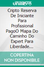 Cripto Reserva De Iniciante Para Profissional PagoO Mapa Do Caminho Do Expert Para Liberdade Financeira. E-book. Formato EPUB ebook