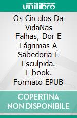 Os Circulos Da VidaNas Falhas, Dor E Lágrimas A Sabedoria É Esculpida. E-book. Formato EPUB ebook