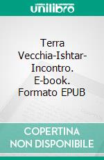 Terra Vecchia-Ishtar- Incontro. E-book. Formato EPUB ebook