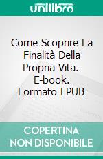 Come Scoprire La Finalità Della Propria Vita. E-book. Formato EPUB ebook