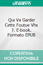 Qui Va Garder Cette Foutue Vhs ?. E-book. Formato EPUB ebook