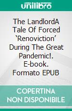 The LandlordA Tale Of Forced ‘Renoviction’ During The Great Pandemic!. E-book. Formato EPUB ebook