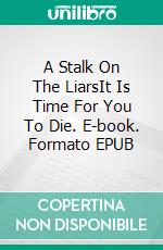 A Stalk On The LiarsIt Is Time For You To Die. E-book. Formato EPUB ebook