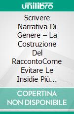Scrivere Narrativa Di Genere – La Costruzione Del RaccontoCome Evitare Le Insidie Più Comuni Nella Scrittura Di Un Racconto. E-book. Formato EPUB ebook