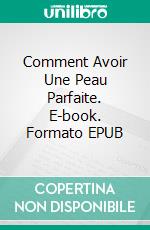 Comment Avoir Une Peau Parfaite. E-book. Formato EPUB ebook