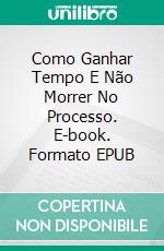 Como Ganhar Tempo E Não Morrer No Processo. E-book. Formato EPUB ebook