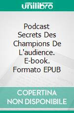Podcast Secrets Des Champions De L'audience. E-book. Formato EPUB ebook