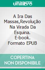 A Ira Das Massas,Revolução Na Virada Da Esquina. E-book. Formato EPUB ebook