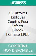 13 Histoires Bibliques Courtes Pour Enfants. E-book. Formato EPUB ebook