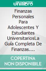 Finanzas Personales Para Adolescentes Y Estudiantes UniversitariosLa Guía Completa De Finanzas. Alfabetización Para Adolescentes Y Adultos Jóvenes. E-book. Formato EPUB ebook