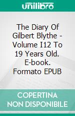 The Diary Of Gilbert Blythe - Volume I12 To 19 Years Old. E-book. Formato EPUB ebook