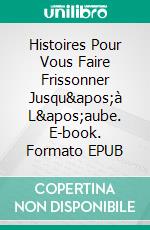 Histoires Pour Vous Faire Frissonner Jusqu'à L'aube. E-book. Formato EPUB ebook
