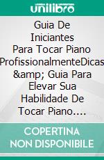 Guia De Iniciantes Para Tocar Piano ProfissionalmenteDicas &amp; Guia Para Elevar Sua Habilidade De Tocar Piano. E-book. Formato EPUB ebook