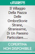 Il Villaggio Della Piazza Delle OmbreStorie Strane, Stranissime, Di Un Paesino Particolare. E-book. Formato EPUB ebook