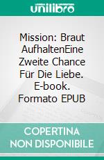 Mission: Braut AufhaltenEine Zweite Chance Für Die Liebe. E-book. Formato EPUB ebook