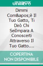Dimmi Com'è Il Tuo Gatto, Ti Dirò Chi SeiImpara A Conoscerti Attraverso Il Tuo Gatto. E-book. Formato EPUB ebook
