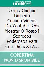 Como Ganhar Dinheiro Criando Vídeos Do Youtube Sem Mostrar O Rosto4 Segredos Poderosos Para Criar Riqueza A Partir De Canais Do Youtube Sem Rosto E Voz. E-book. Formato EPUB ebook