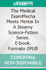 The Medical ExamMecha Meets Hentai In A Steamy Science-Fiction Series. E-book. Formato EPUB ebook