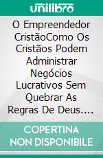 O Empreendedor CristãoComo Os Cristãos Podem Administrar Negócios Lucrativos Sem Quebrar As Regras De Deus. E-book. Formato EPUB ebook