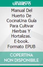 Manual Del Huerto De CocinaUna Guía Para Cultivar Hierbas Y Hortalizas. E-book. Formato EPUB ebook