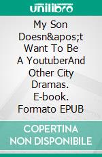 My Son Doesn't Want To Be A YoutuberAnd Other City Dramas. E-book. Formato EPUB ebook