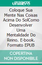 Coloque Sua Mente Nas Coisas Acima Do SolComo Desenvolver Uma Mentalidade Do Reino. E-book. Formato EPUB ebook