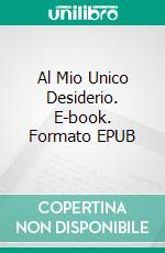 Al Mio Unico Desiderio. E-book. Formato EPUB ebook