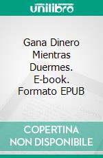 Gana Dinero Mientras Duermes. E-book. Formato EPUB ebook