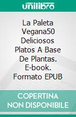 La Paleta Vegana50 Deliciosos Platos A Base De Plantas. E-book. Formato EPUB ebook