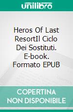 Heros Of Last ResortIl Ciclo Dei Sostituti. E-book. Formato EPUB ebook