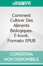 Comment Cultiver Des Aliments Biologiques. E-book. Formato EPUB ebook